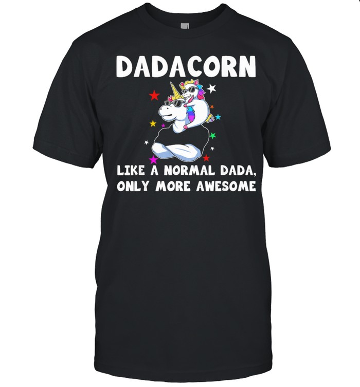 Unicorn dadacorn like a normal dad only more awesome shirt