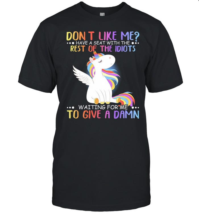 Unicorn dont like me have seat with the rest of the idiots waiting for me to give a damn shirt
