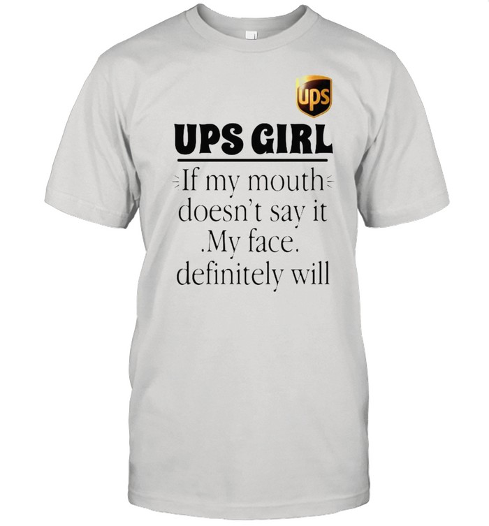 Ups girl if my mouth doesnt say it my face definitely will shirt