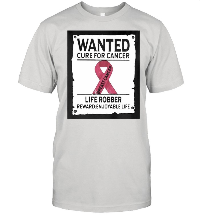Wanted Cure For Cancer Life Robber Reward Enjoyable Life Shirt