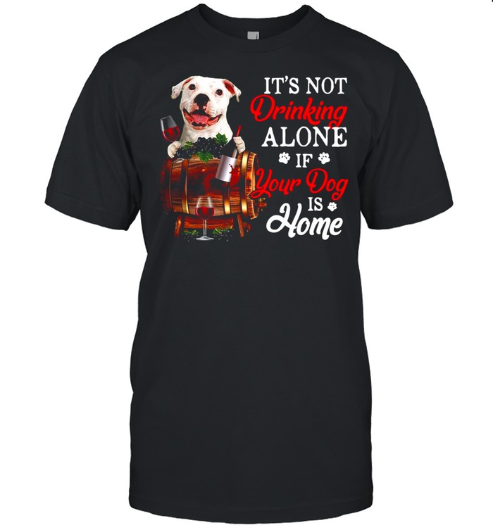 White Pitbulll It’s Not Drinking Alone If Your Dog Is Home T-shirt