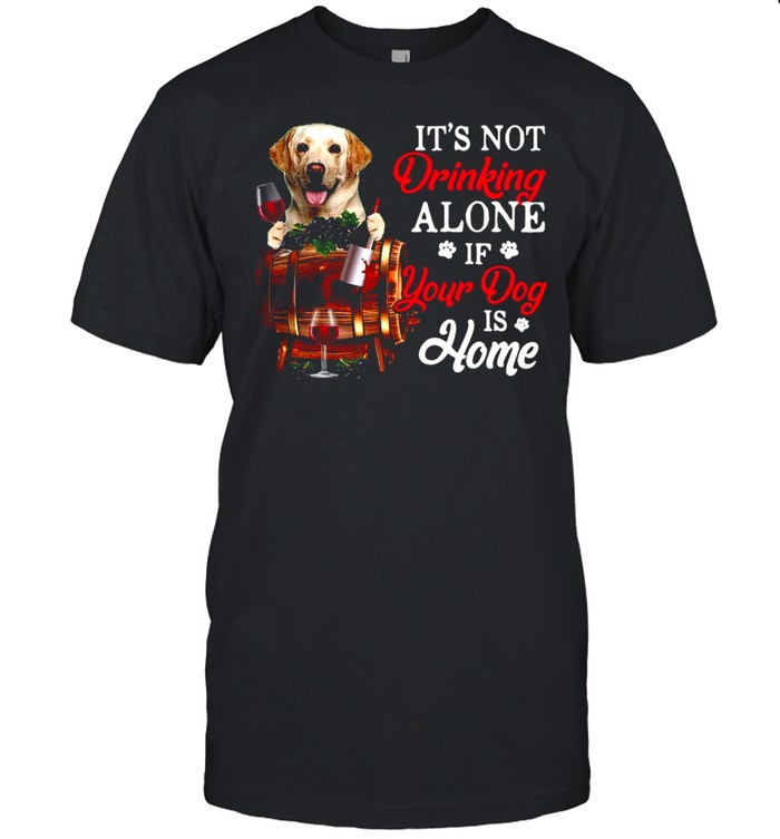 Yellow Labrador It’s Not Drinking Alone If Your Dog Is Home T-shirt