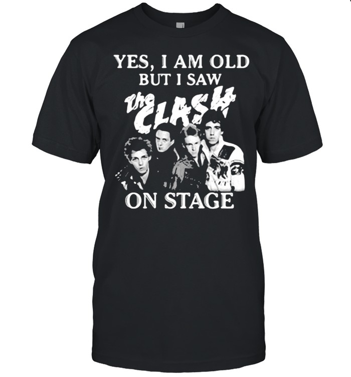 Yes I Am Old But I Saw The Clash On Stage Shirt