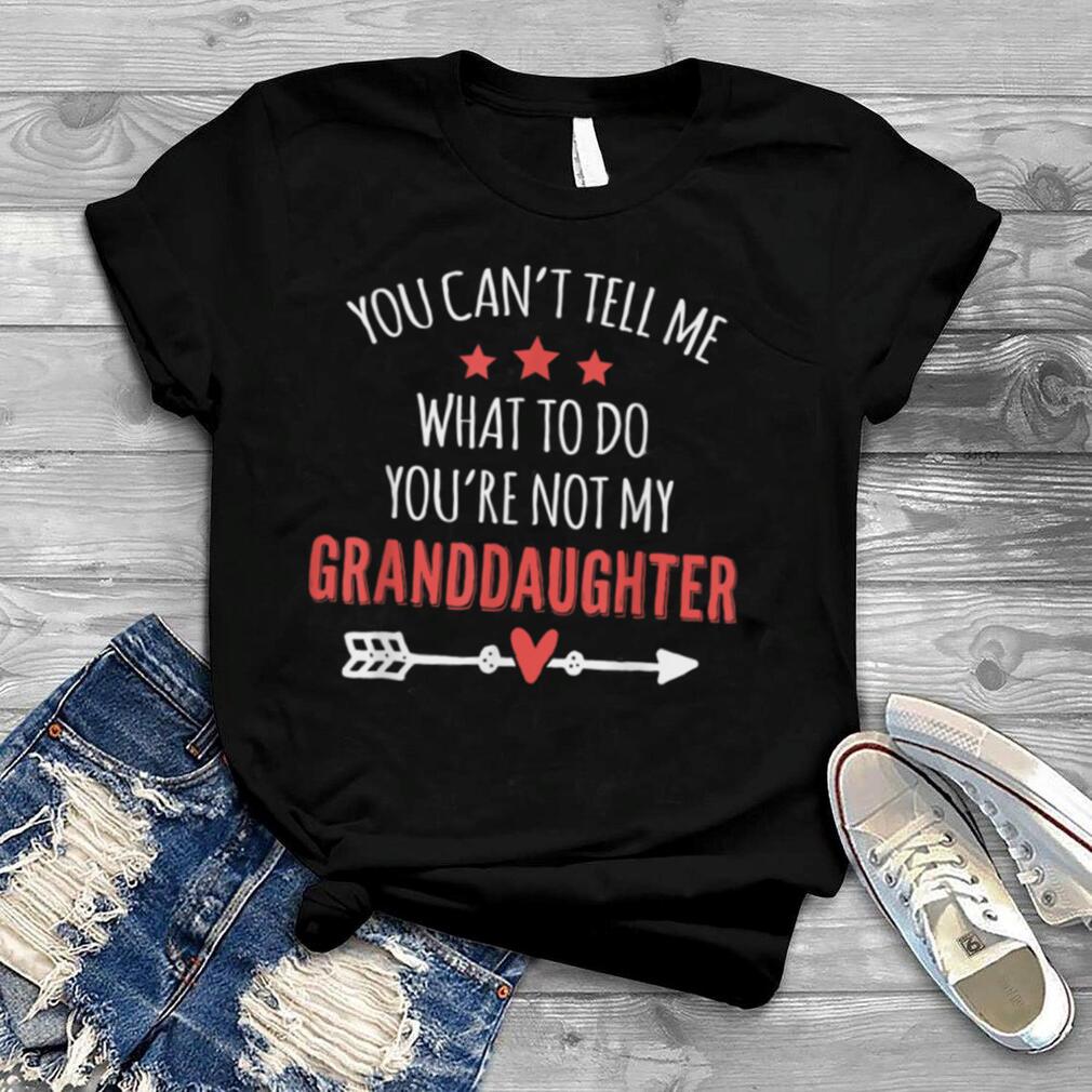You Can't Tell Me What To Do You're Not My Granddaughter T Shirt