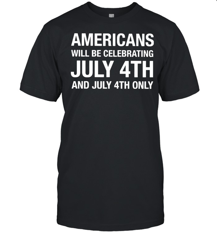 Americans will be celebrating July 4th and July 4th only shirt