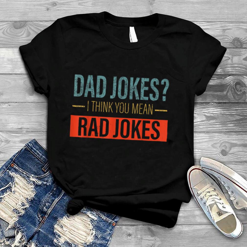 Dad Jokes I Think You Mean Rad Jokes Funny father's day dads T Shirt