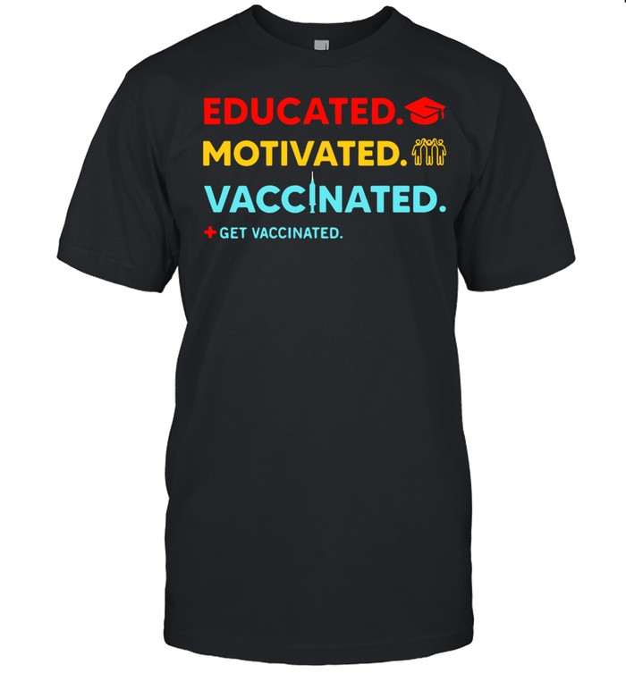 Educated Motivated Vaccinated Get Vaccinated shirt