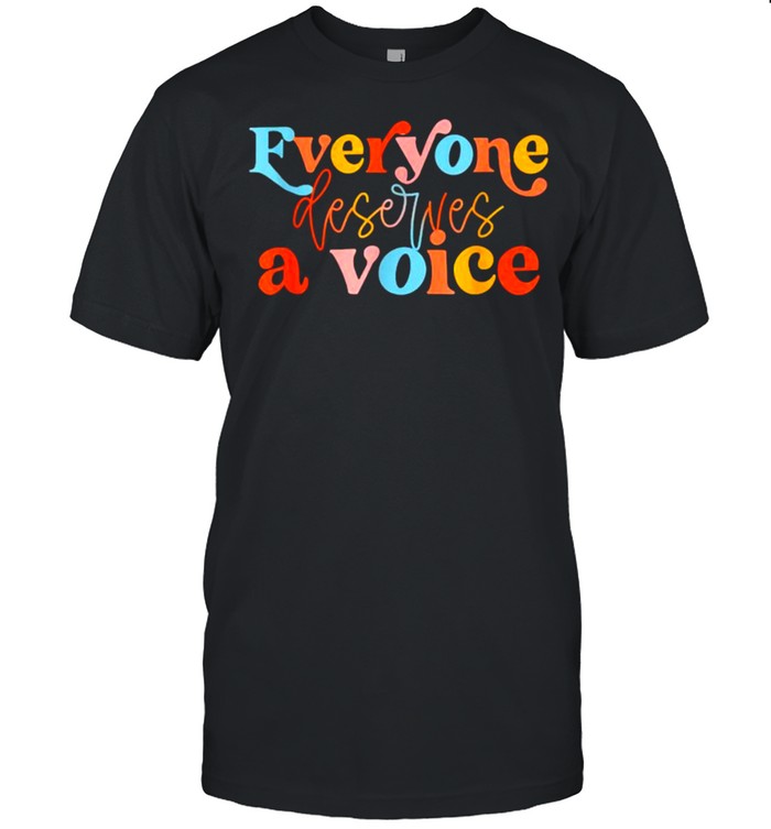Everyone Deserves A Voice T-Shirt