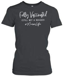Fully vaccinated still not a hugger nurse life  Classic Women's T-shirt