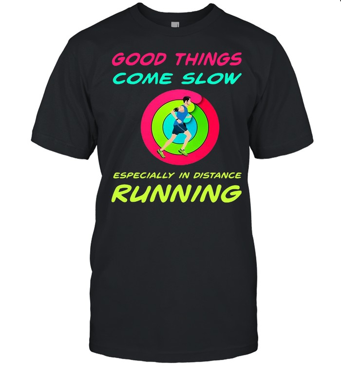 Good Things Come Slow Especially In Distance Running T-shirt