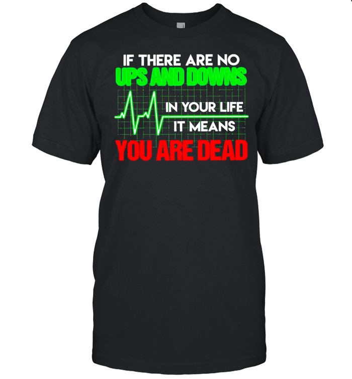Heartbeat Nurse If There Are No Ups And Downs In Your Life It Means You Are Dead shirt