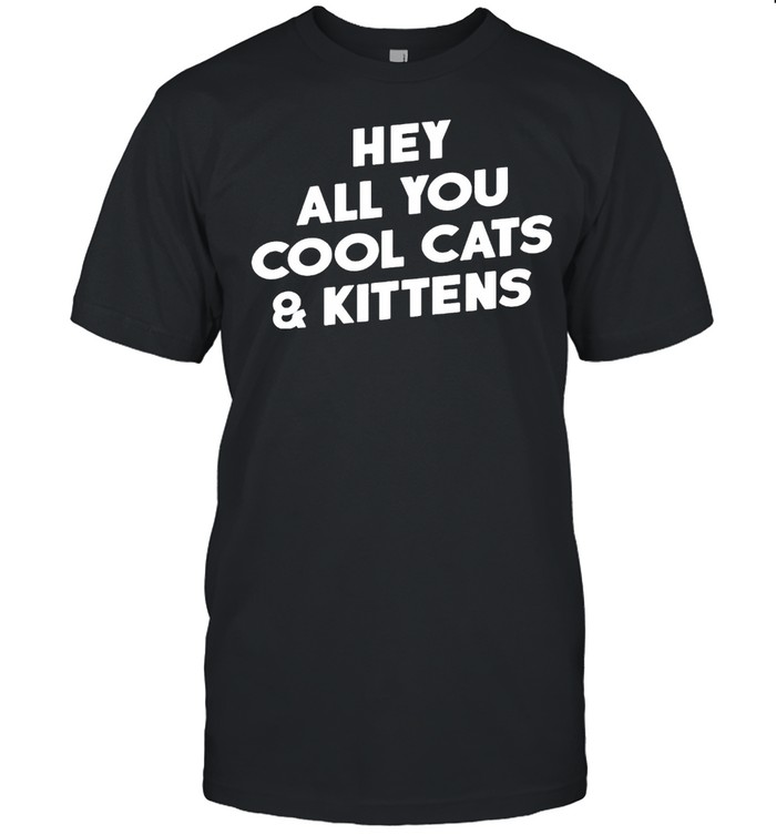 Hey all you cool cats and kittens shirt