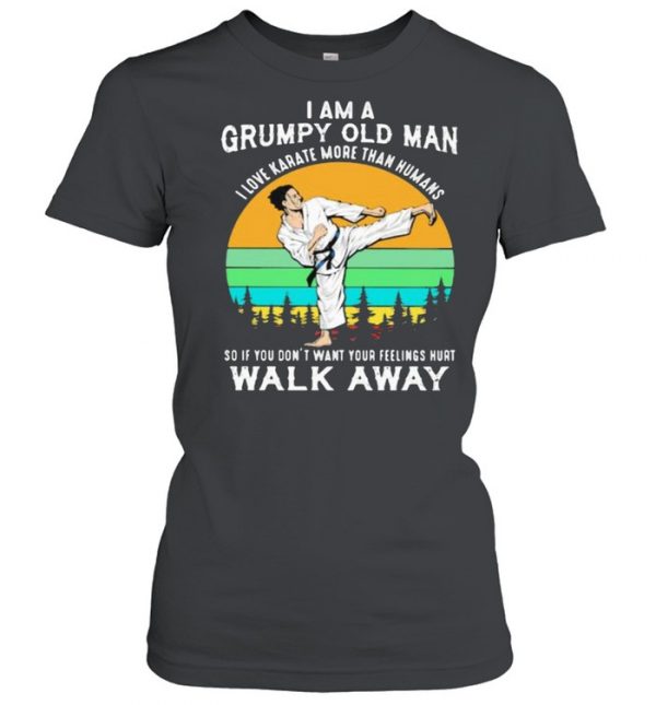 I Am A Grumpy Old Man I Love Karate More Than Humans So If You Don’t Want Your Feeling Hurt Walk Away Vintage Shirt Classic Women's T-shirt
