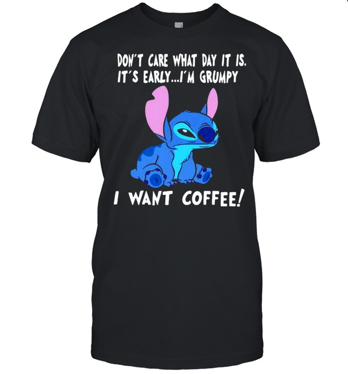 I Don’t care What Day It Is It’s Early I’m Grumpy I Want Coffee Stitch Shirt