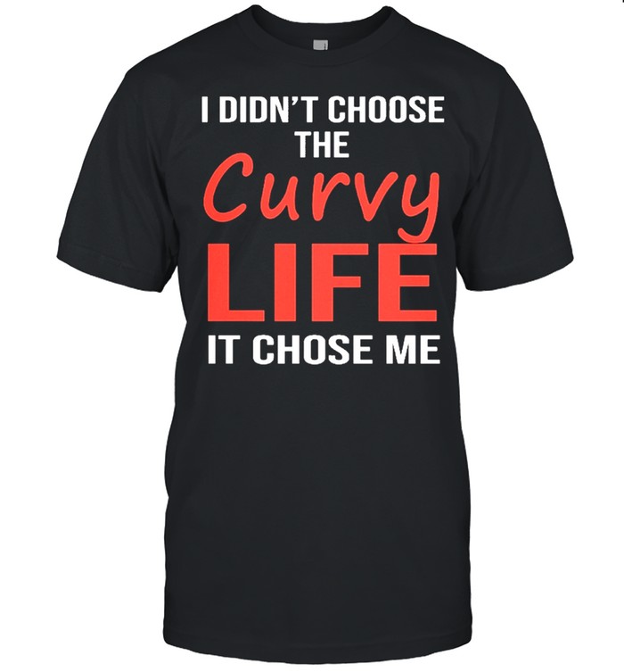 I didnt choose the curvy life it chose me shirt