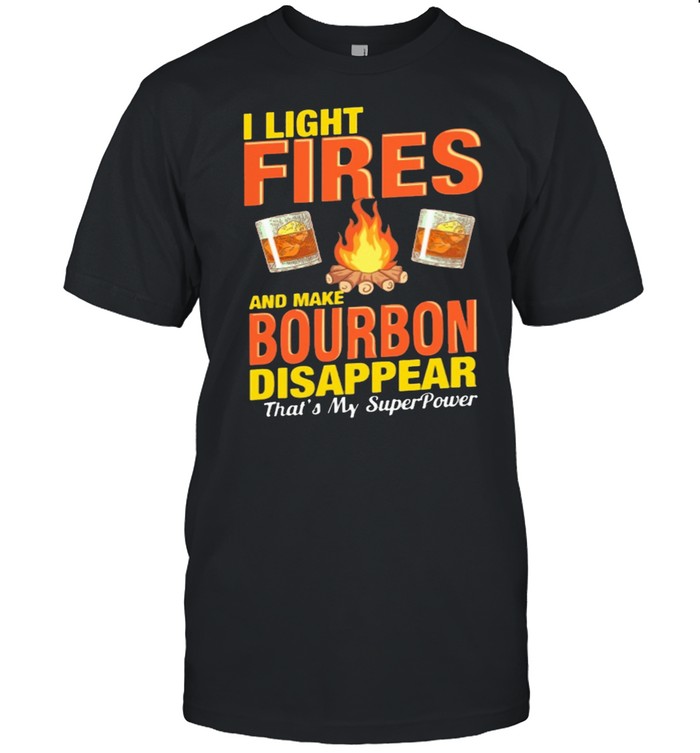 I light fires and make Bourbon disappear thats my superpower shirt
