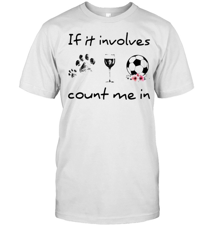 If It Involves Count Me In Dog Wine Soccer Flower shirt