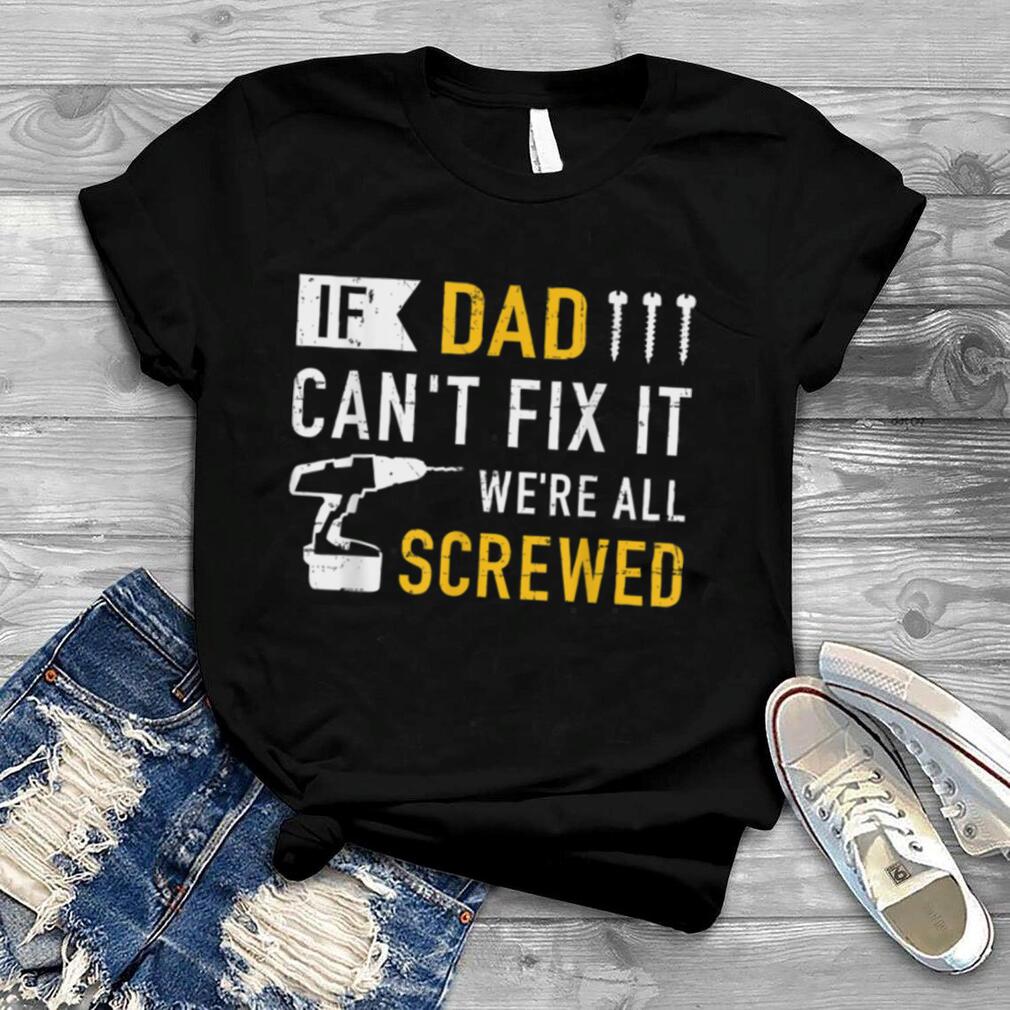 If dad can't fix it we're all screwed gift for daddy father T Shirt