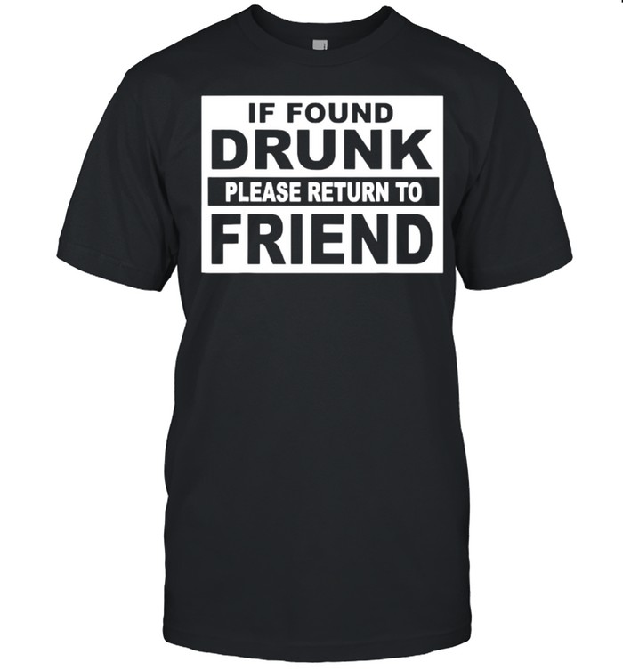 If found drunk please return to friend quote T-Shirt