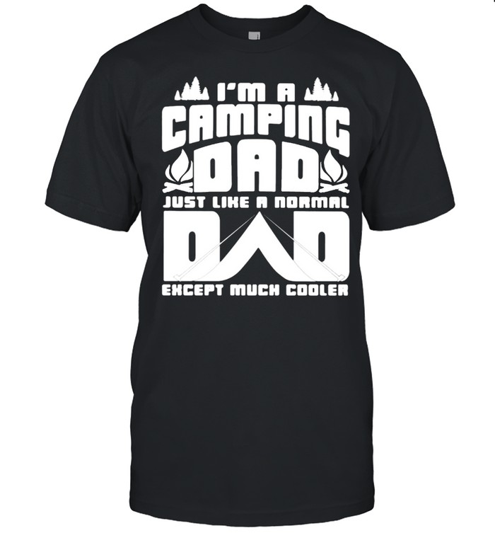 I’m A Camping Dad Just Like A Normal Dad Except Much Cooler Shirt