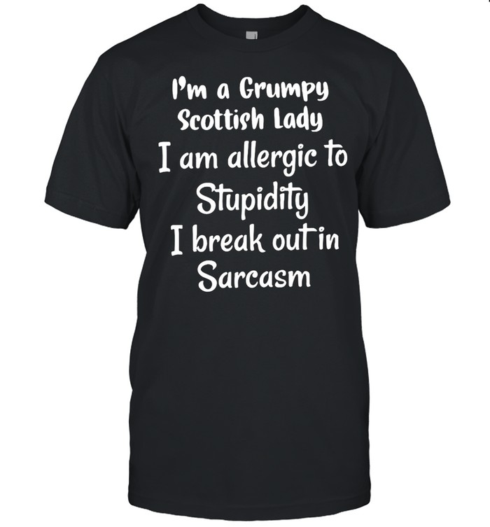 I’m A Grumpy Scottish Lady I Am Allergic To Stupidity I Break Out In Sarcasm T-shirt