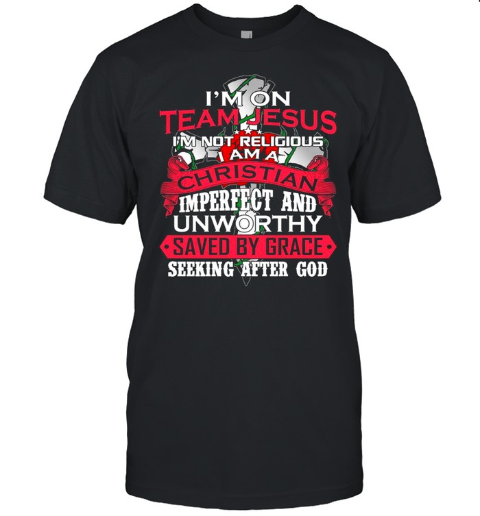 Im on team jesus im not religious I am a christian imperfect and unworthy saved by grace seeking after god shirt