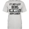 Its not easy being my wifes arm candy  Classic Men's T-shirt