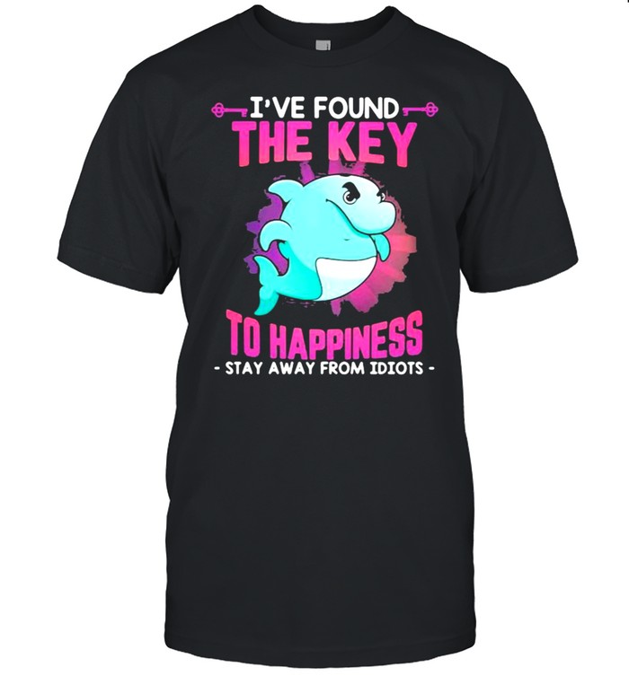 I’ve Found THe KEy To Happiness Stay Away From Idiots Dolphin Shirt