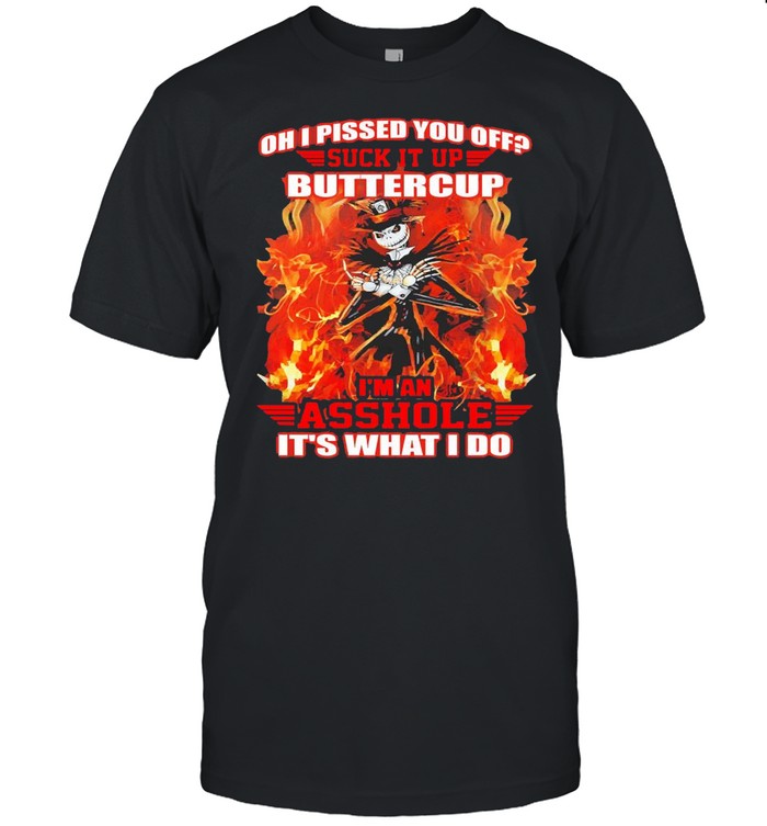 Jack Skellington Oh I Pissed You Off Suck It Up Buttercup I’m An Asshole It’s What I Do Shirt