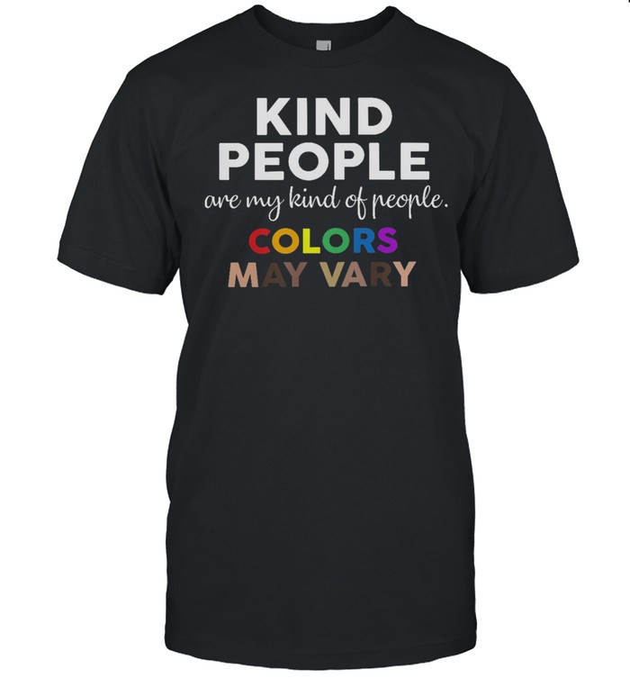 Kind people are my kind of people colors may vary shirt