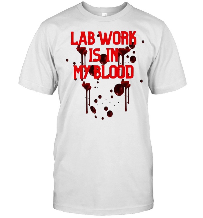 Lab work is in my blood shirt
