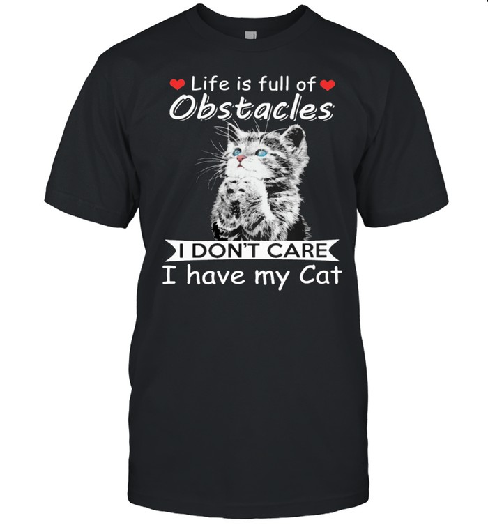 Life Is Full Of Obstacles I Dont Care I Have My Cat shirt