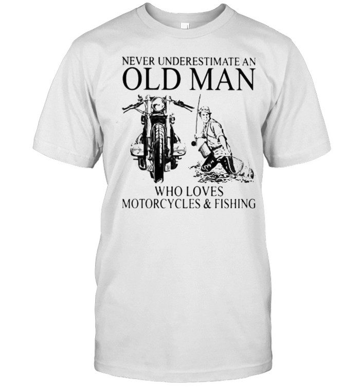 Never Underestimate An Old Man Who Loves Motorcycles And Fishing Shirt