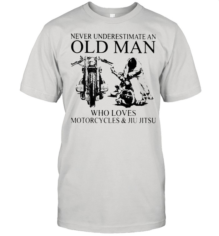 Never Underestimate An Old Man Who Loves Motorcycles And Jiu Jitsu Shirt