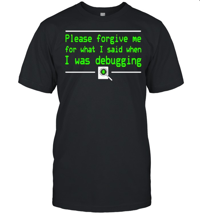 Please forgive me for what I said when I was Debugging shirt