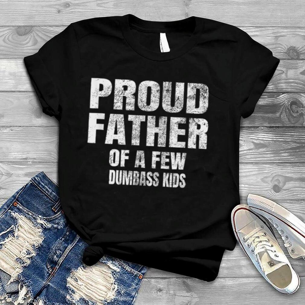 Proud Father Of A Few Dumbass Kids Shirt Christmas Gift T Shirt