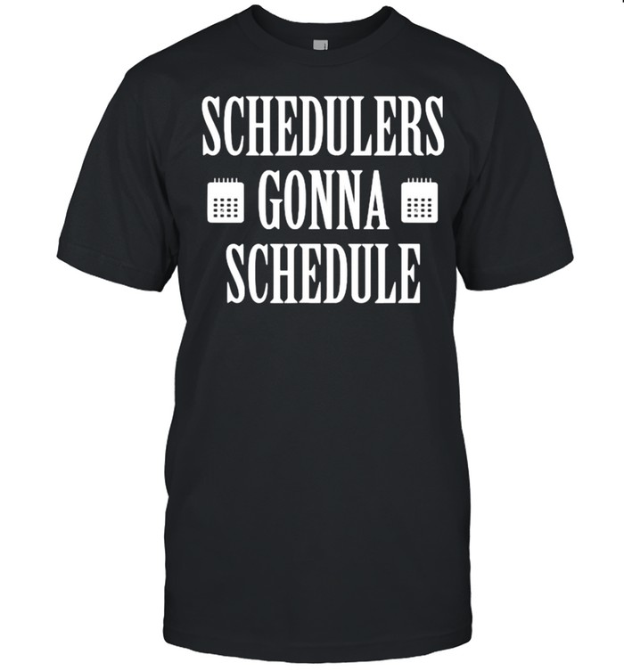 Schedulers Gonna Schedule T-Shirt