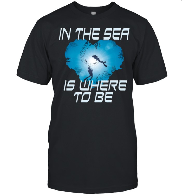 Scuba Diving In The Sea Is Where To Be Scuba Diver T-shirt