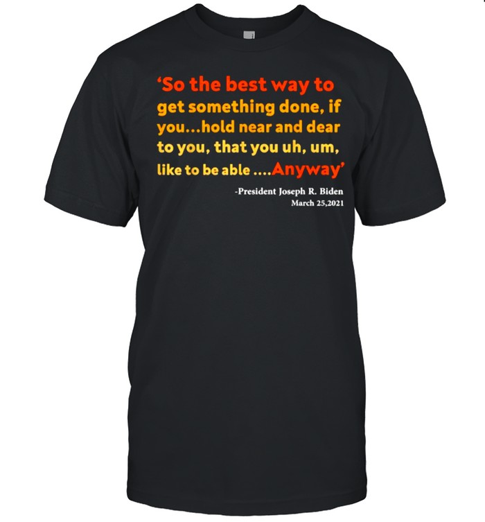 So the best way to get something done If you hold near and dear to you anyway quote bu Joe Biden T-Shirt