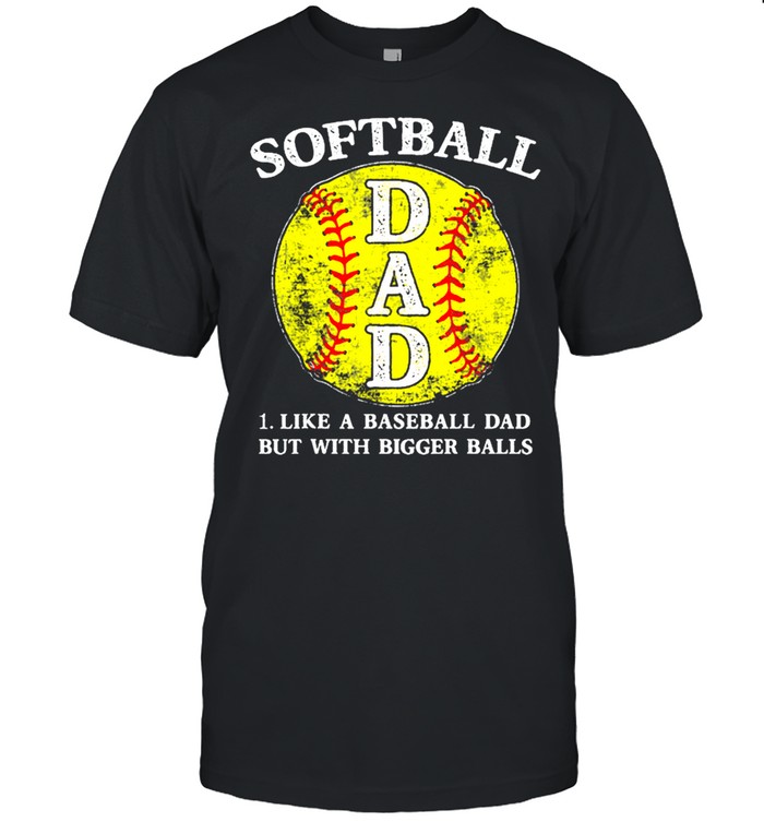 Softball dad like a baseball but with bigger balls shirt