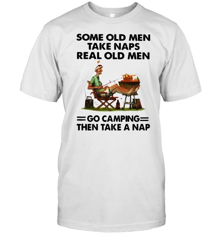 Some Old Man Take Naps Real Old Men Go Camping Shirt