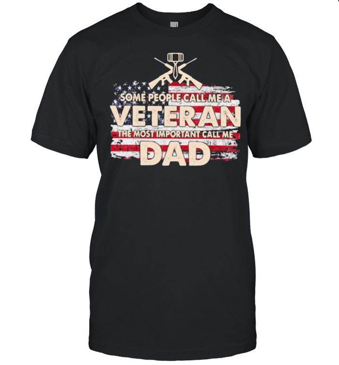 Some People Call Me a Veteran The Most Important Call Me Dad American Flag Shirt