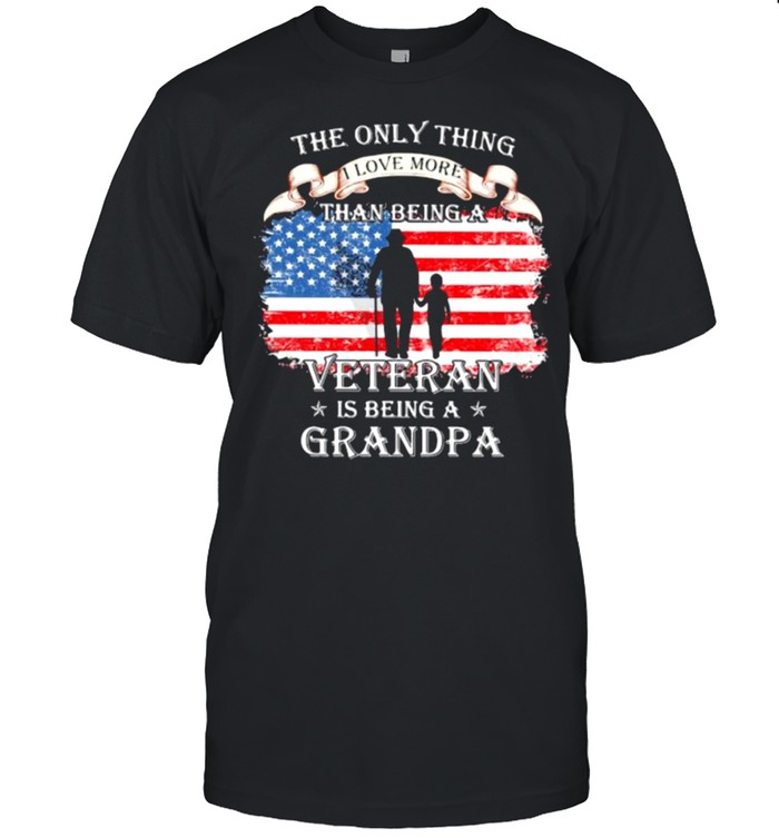 The Only Thing I Love More Than Being A Veteran Is Being A Grandpa American Flag Shirt