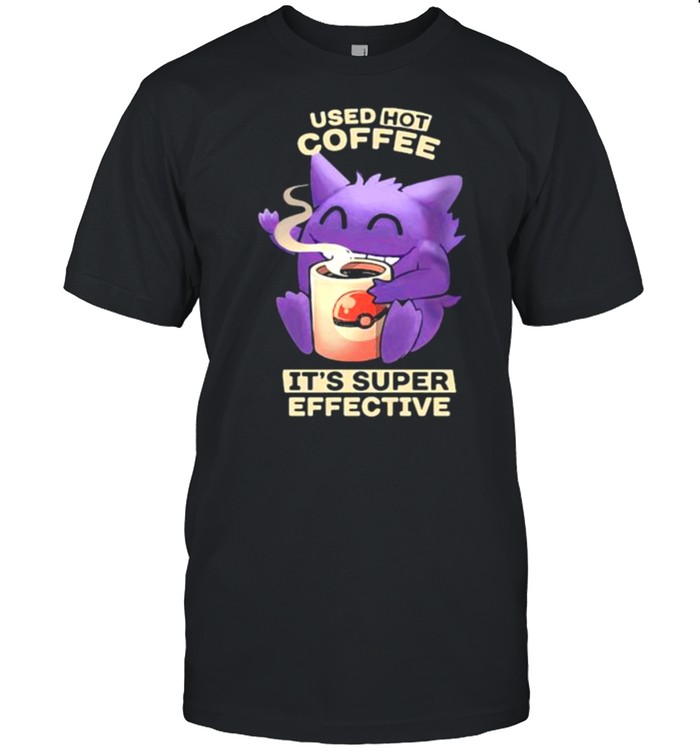 Used hot coffee it’s super effective Pokemon shirt