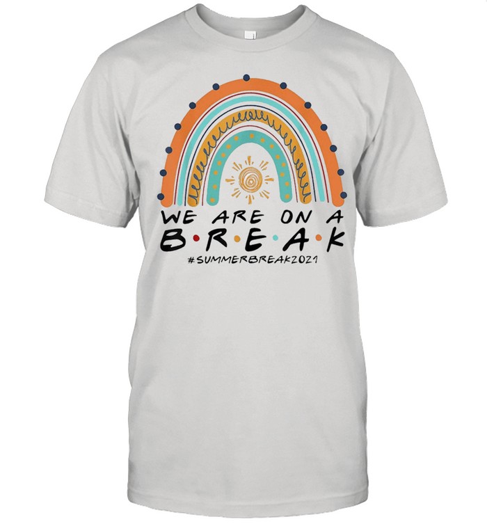 We Are On A Break Summer Break 2021 Rainbow Teacher shirt