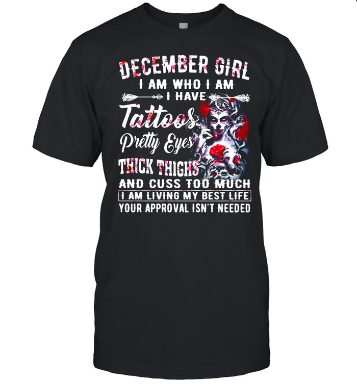l Girl Skeleton December Girl I Am Who I Am I Have Tattoos Pretty Eyes Thick Thighs And Cuss Too Much T-shirt