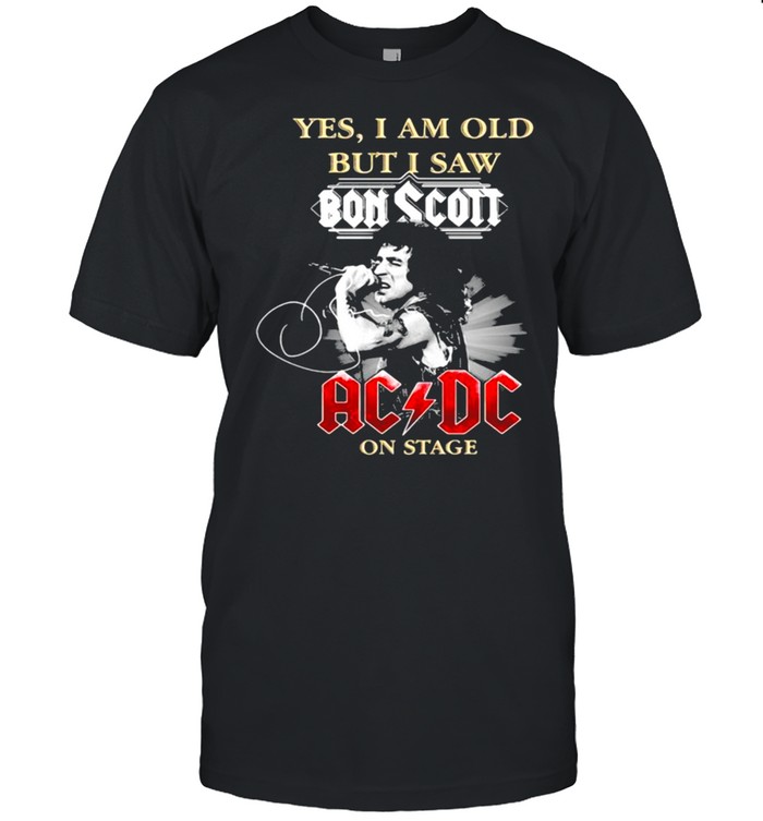 yes i am old but i saw bon scott ac dc on stage signature shirt