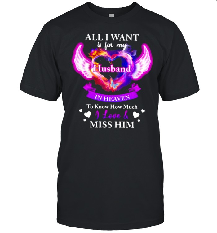 All I Want Is For My Husband In Heaven To Know How Much I Love Miss Him Shirt