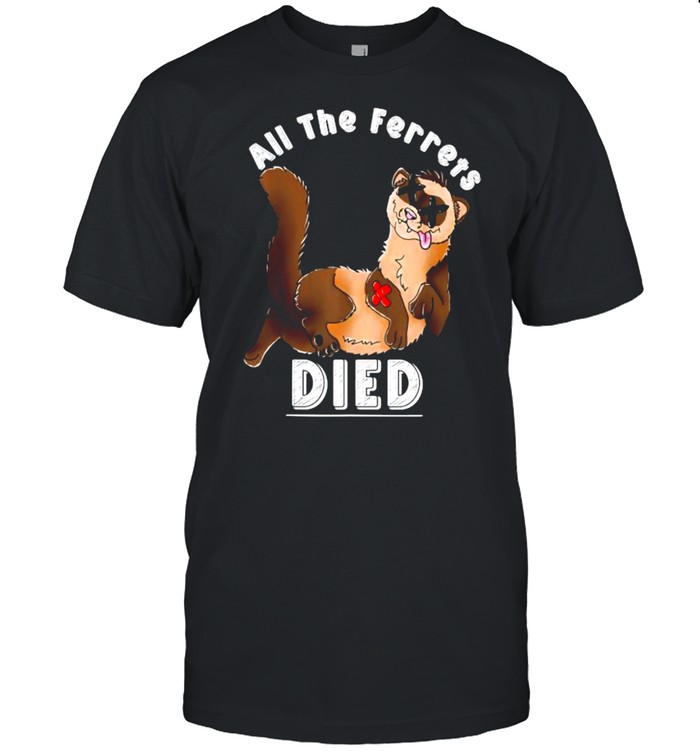 All The Ferrets Died T-Shirt