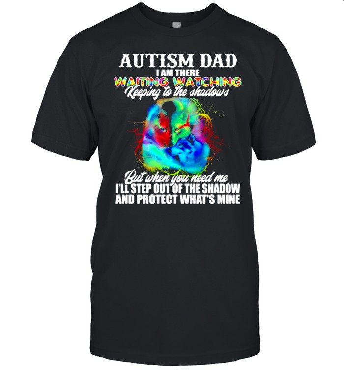 Autism dad i am there waiting watching keeping to the shadows but when you need me and profect whats mine wolf shirt